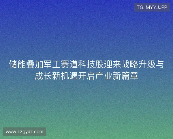 储能叠加军工赛道科技股迎来战略升级与成长新机遇开启产业新篇章