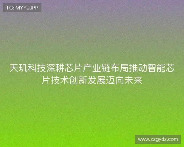 天玑科技深耕芯片产业链布局推动智能芯片技术创新发展迈向未来